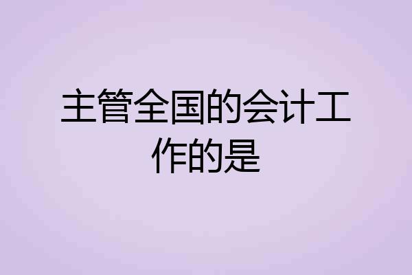主管全国的会计工作的是