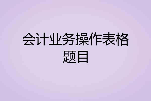 会计业务操作表格题目