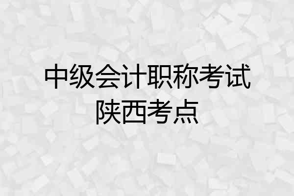 中级会计职称考试陕西考点