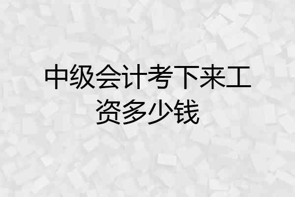 中级会计考下来工资多少钱