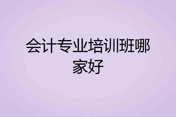 会计专业培训班哪家好