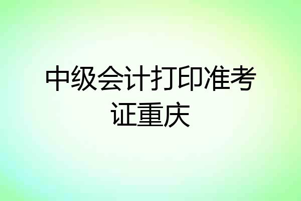 中级会计打印准考证重庆