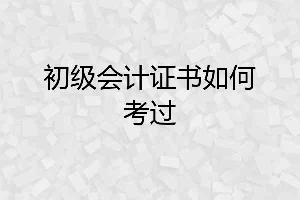 初级会计证书如何考过