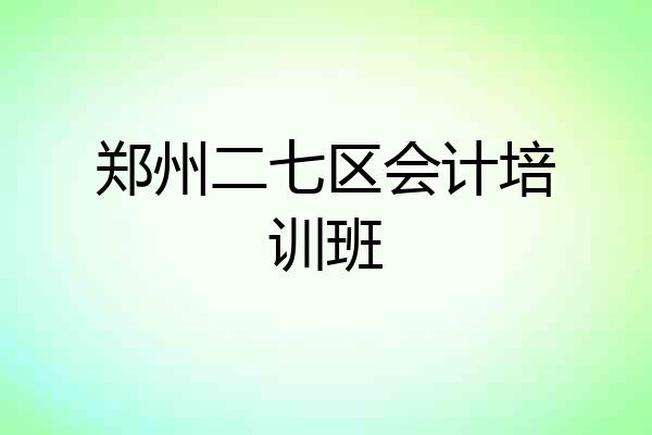 郑州二七区会计培训班