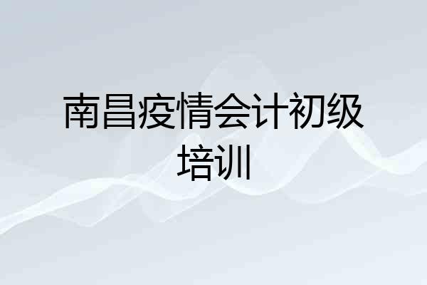 南昌疫情会计初级培训