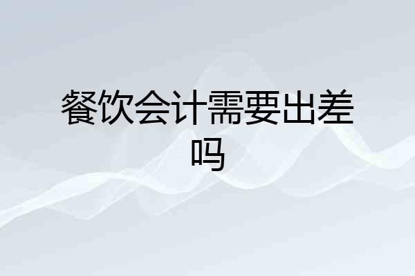 餐饮会计需要出差吗