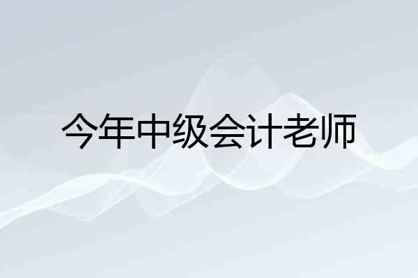 今年中级会计老师