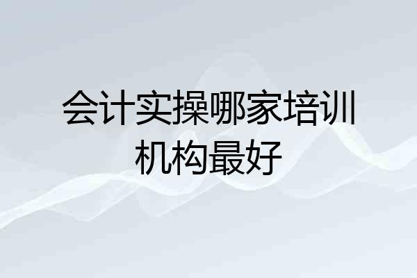 会计实操哪家培训机构最好