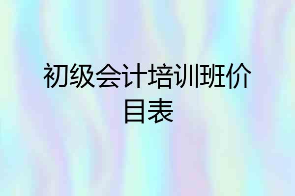 初级会计培训班价目表