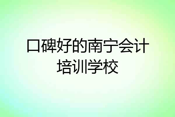 口碑好的南宁会计培训学校