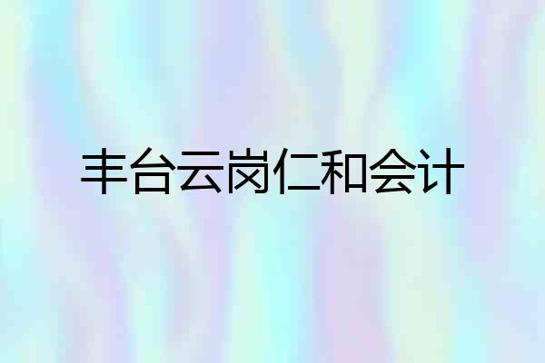 丰台云岗仁和会计