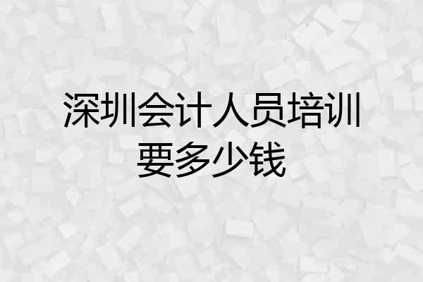 深圳会计人员培训要多少钱