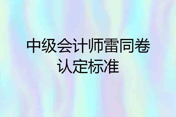 中级会计师雷同卷认定标准