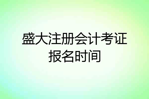 盛大注册会计考证报名时间
