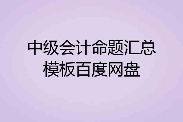 中级会计命题汇总模板百度网盘