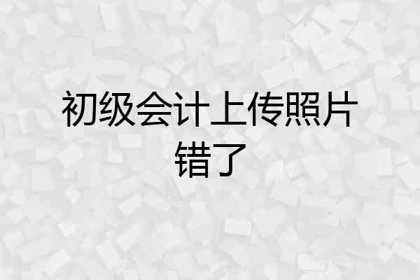 初级会计上传照片错了
