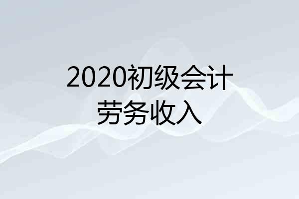 2020初级会计劳务收入