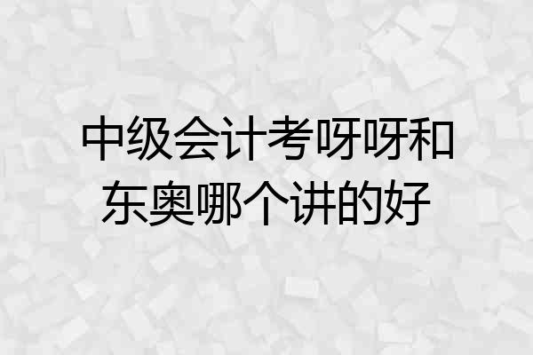 中级会计考呀呀和东奥哪个讲的好