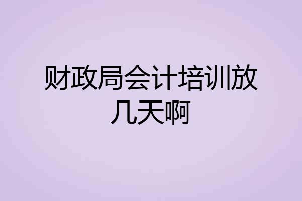 财政局会计培训放几天啊