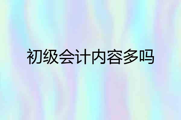 初级会计内容多吗