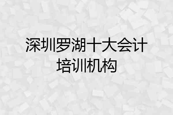 深圳罗湖十大会计培训机构