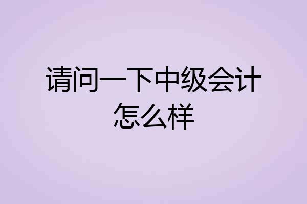 请问一下中级会计怎么样