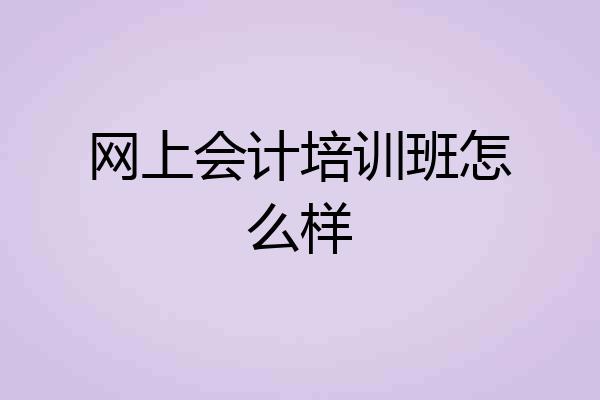 网上会计培训班怎么样