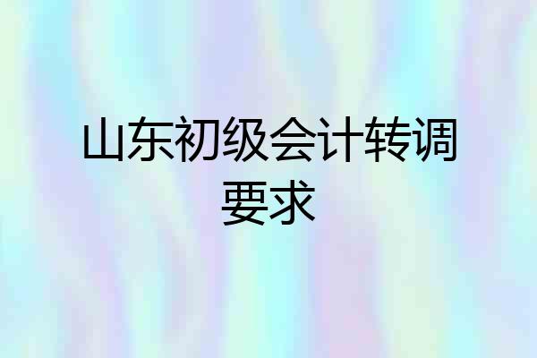 山东初级会计转调要求
