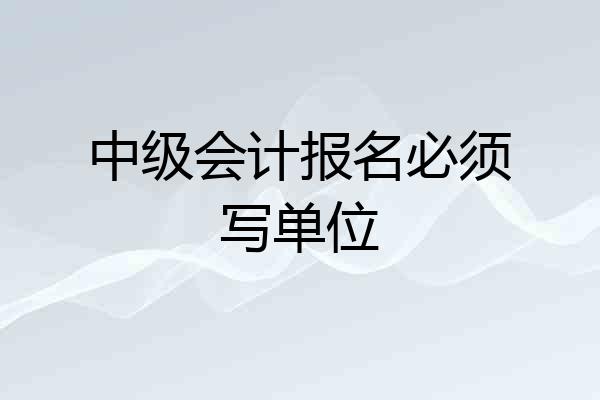 中级会计报名必须写单位