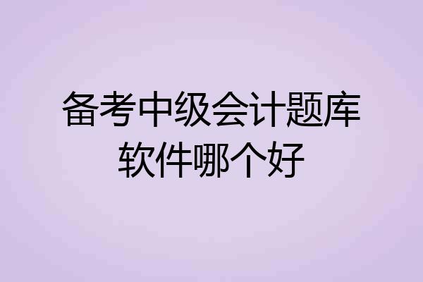 备考中级会计题库软件哪个好