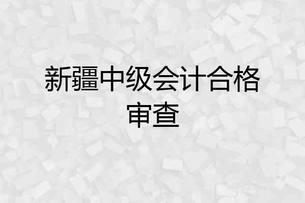 新疆中级会计合格审查