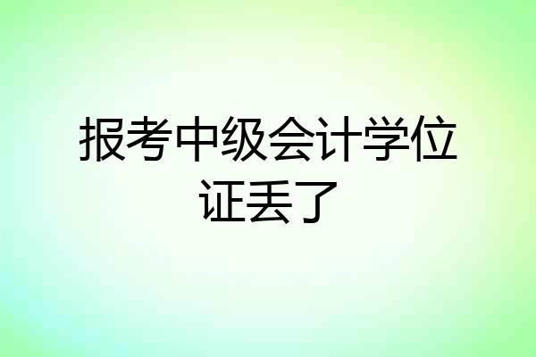 报考中级会计学位证丢了