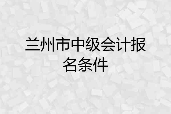兰州市中级会计报名条件