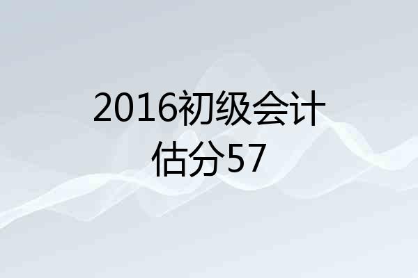 2016初级会计估分57