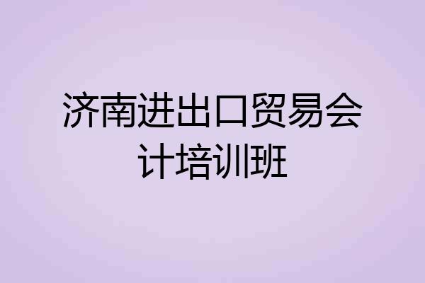 济南进出口贸易会计培训班
