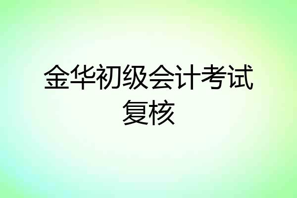 金华初级会计考试复核