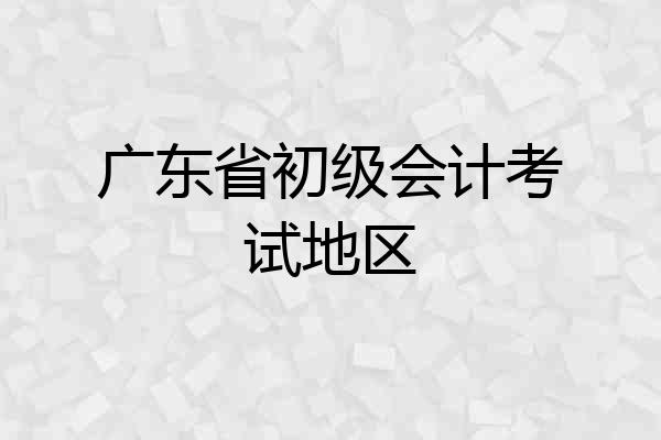 广东省初级会计考试地区