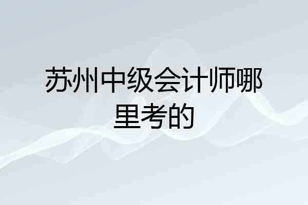 苏州中级会计师哪里考的