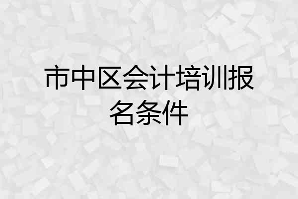 市中区会计培训报名条件