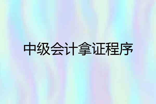 中级会计拿证程序