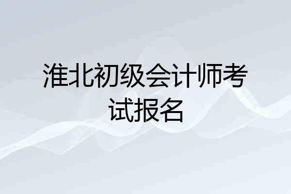 淮北初级会计师考试报名