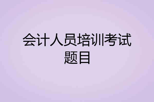 会计人员培训考试题目