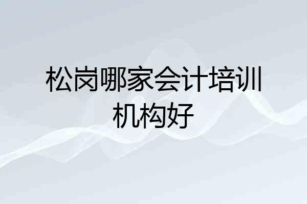 松岗哪家会计培训机构好
