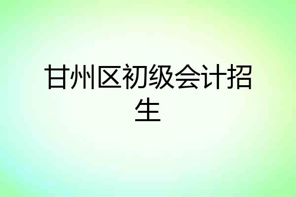 甘州区初级会计招生