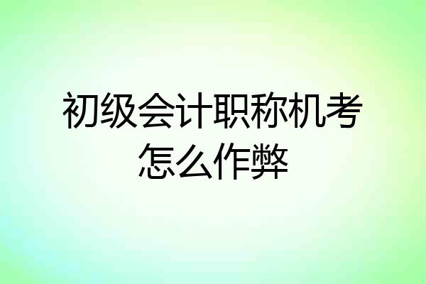 初级会计职称机考怎么作弊