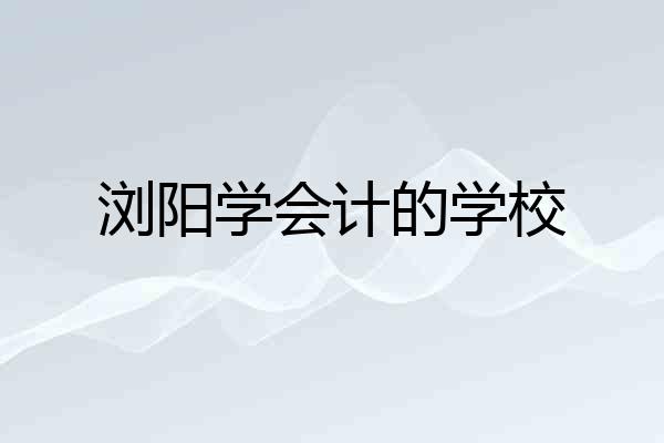 浏阳学会计的学校