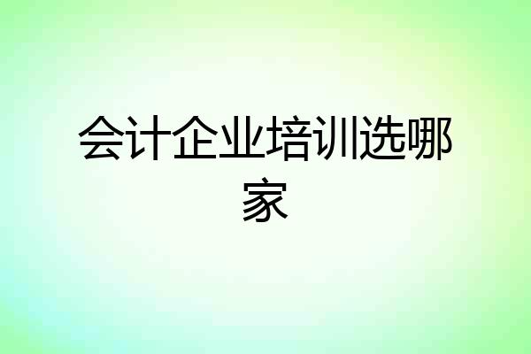 会计企业培训选哪家