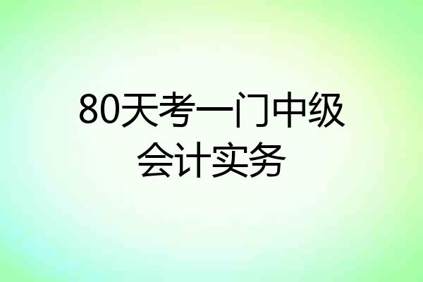 80天考一门中级会计实务