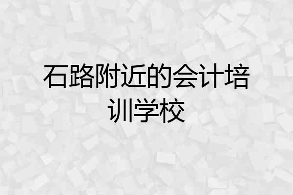 石路附近的会计培训学校