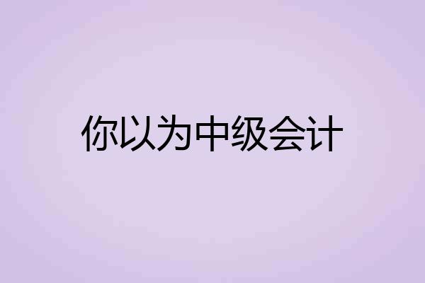 你以为中级会计
